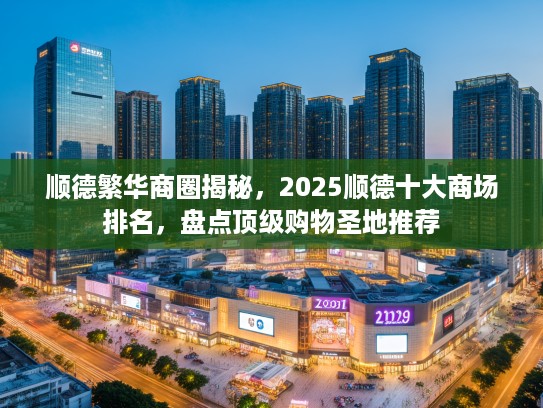 顺德繁华商圈揭秘，2025顺德十大商场排名，盘点优秀购物圣地推荐