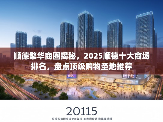顺德繁华商圈揭秘，2025顺德十大商场排名，盘点优秀购物圣地推荐