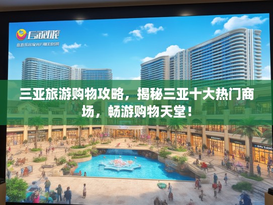 三亚旅游购物攻略，揭秘三亚十大热门商场，畅游购物天堂！