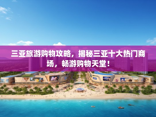三亚旅游购物攻略，揭秘三亚十大热门商场，畅游购物天堂！