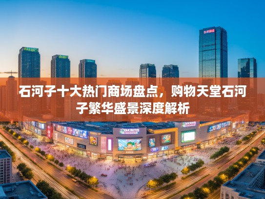 石河子十大热门商场盘点，购物天堂石河子繁华盛景深度解析