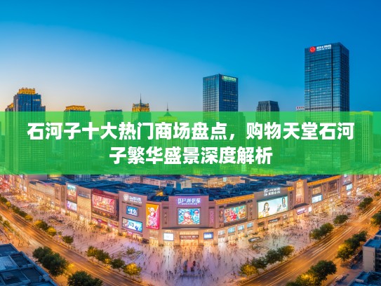 石河子十大热门商场盘点，购物天堂石河子繁华盛景深度解析