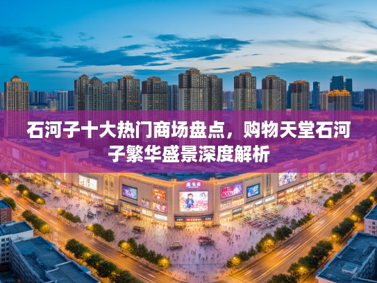 石河子十大热门商场盘点，购物天堂石河子繁华盛景深度解析