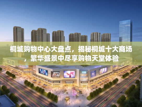 桐城购物中心大盘点，揭秘桐城十大商场，繁华盛景中尽享购物天堂体验