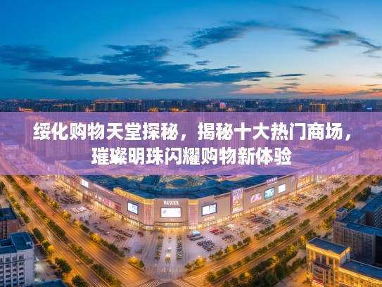 绥化购物天堂探秘，揭秘十大热门商场，璀璨明珠闪耀购物新体验