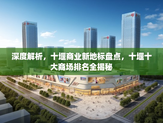 深度解析，十堰商业新地标盘点，十堰十大商场排名全揭秘
