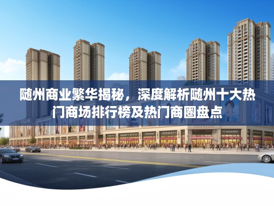 随州商业繁华揭秘，深度解析随州十大热门商场排行榜及热门商圈盘点