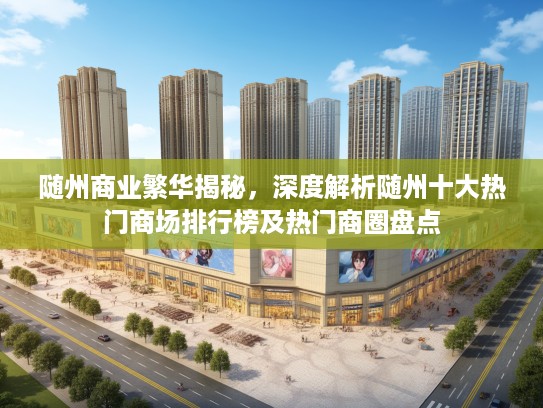 随州商业繁华揭秘，深度解析随州十大热门商场排行榜及热门商圈盘点