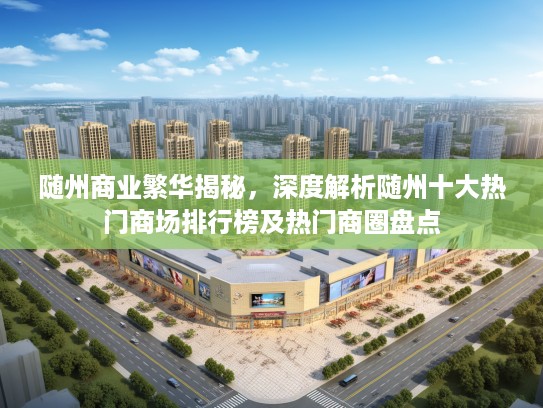 随州商业繁华揭秘，深度解析随州十大热门商场排行榜及热门商圈盘点