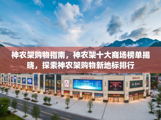 神农架购物指南，神农架十大商场榜单揭晓，探索神农架购物新地标排行
