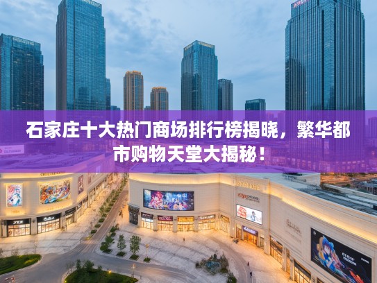 石家庄十大热门商场排行榜揭晓，繁华都市购物天堂大揭秘！