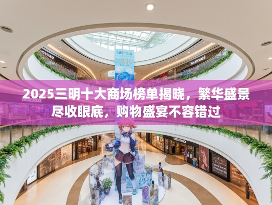2025三明十大商场榜单揭晓，繁华盛景尽收眼底，购物盛宴不容错过