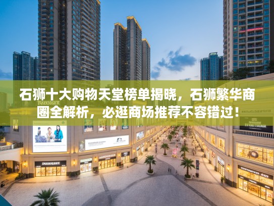 石狮十大购物天堂榜单揭晓，石狮繁华商圈全解析，必逛商场推荐不容错过！