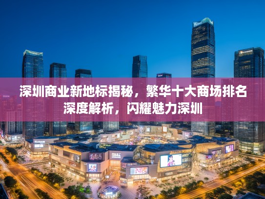 深圳商业新地标揭秘，繁华十大商场排名深度解析，闪耀魅力深圳