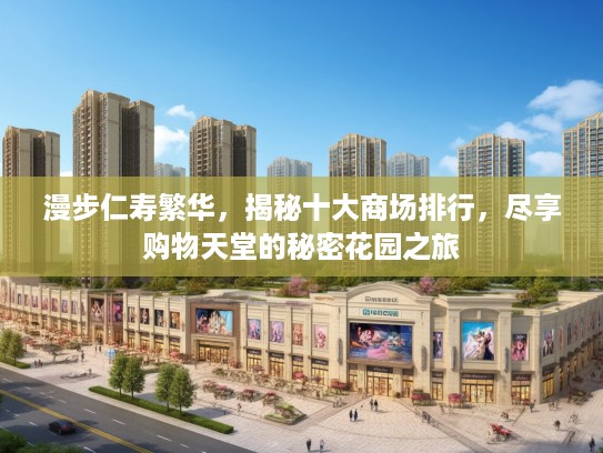 漫步仁寿繁华，揭秘十大商场排行，尽享购物天堂的秘密花园之旅
