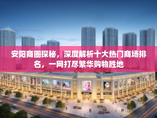 安阳商圈探秘，深度解析十大热门商场排名，一网打尽繁华购物胜地