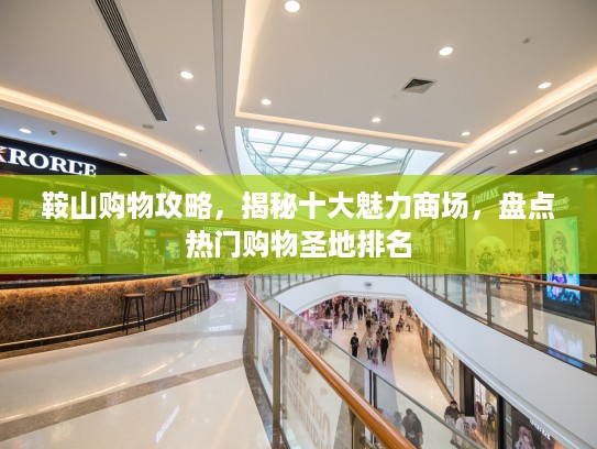 鞍山购物攻略，揭秘十大魅力商场，盘点热门购物圣地排名