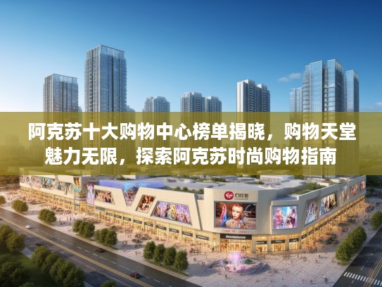 阿克苏十大购物中心榜单揭晓，购物天堂魅力无限，探索阿克苏时尚购物指南