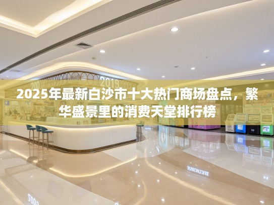2025年最新白沙市十大热门商场盘点，繁华盛景里的消费天堂排行榜