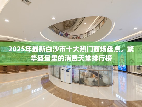 2025年最新白沙市十大热门商场盘点，繁华盛景里的消费天堂排行榜