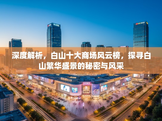 深度解析，白山十大商场风云榜，探寻白山繁华盛景的秘密与风采