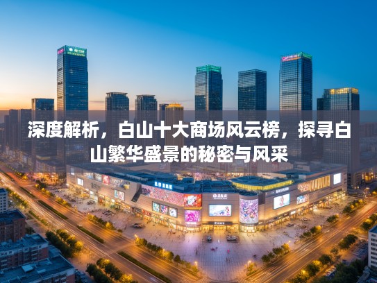 深度解析，白山十大商场风云榜，探寻白山繁华盛景的秘密与风采