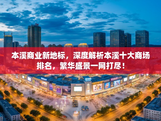本溪商业新地标，深度解析本溪十大商场排名，繁华盛景一网打尽！