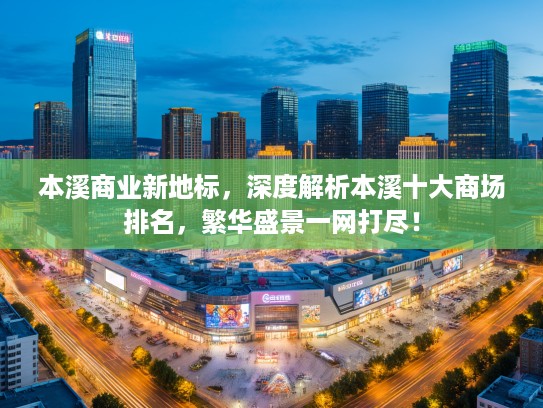 本溪商业新地标，深度解析本溪十大商场排名，繁华盛景一网打尽！