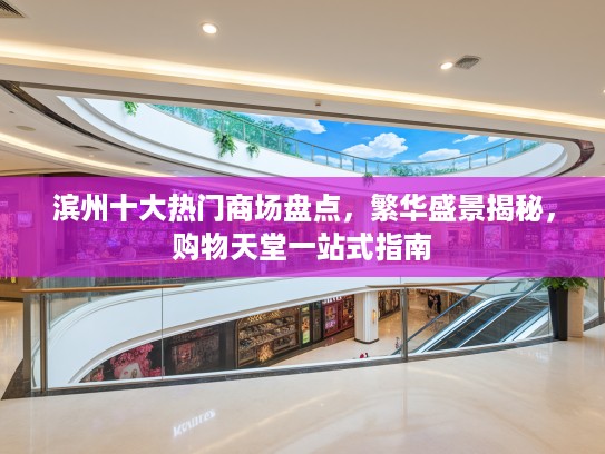 滨州十大热门商场盘点，繁华盛景揭秘，购物天堂一站式指南