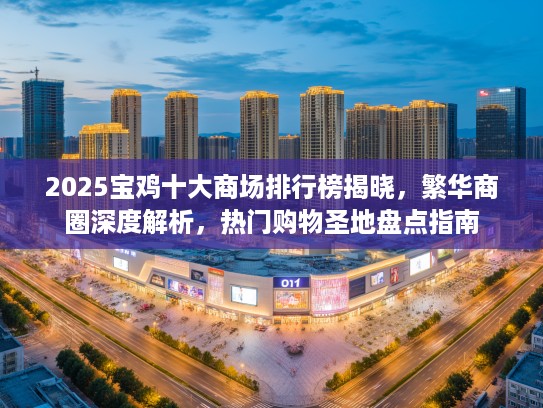 2025宝鸡十大商场排行榜揭晓，繁华商圈深度解析，热门购物圣地盘点指南