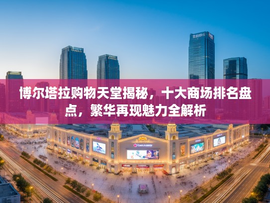 博尔塔拉购物天堂揭秘，十大商场排名盘点，繁华再现魅力全解析