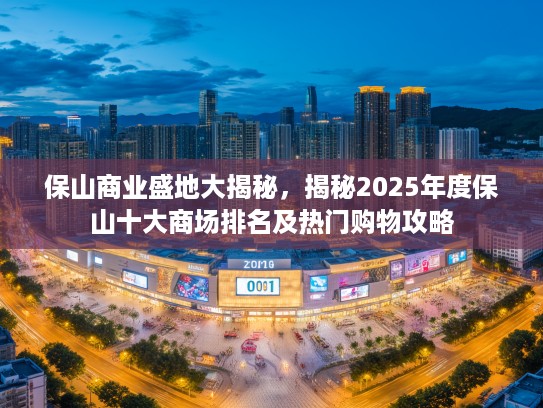 保山商业盛地大揭秘，揭秘2025年度保山十大商场排名及热门购物攻略