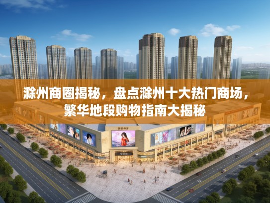 滁州商圈揭秘，盘点滁州十大热门商场，繁华地段购物指南大揭秘