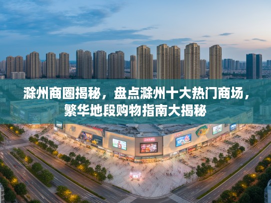 滁州商圈揭秘，盘点滁州十大热门商场，繁华地段购物指南大揭秘