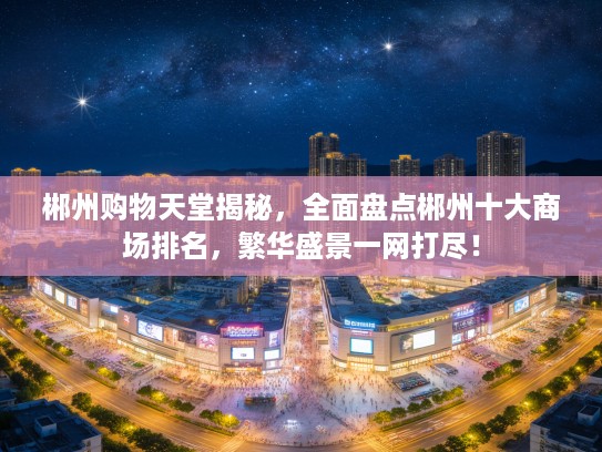 郴州购物天堂揭秘，全面盘点郴州十大商场排名，繁华盛景一网打尽！