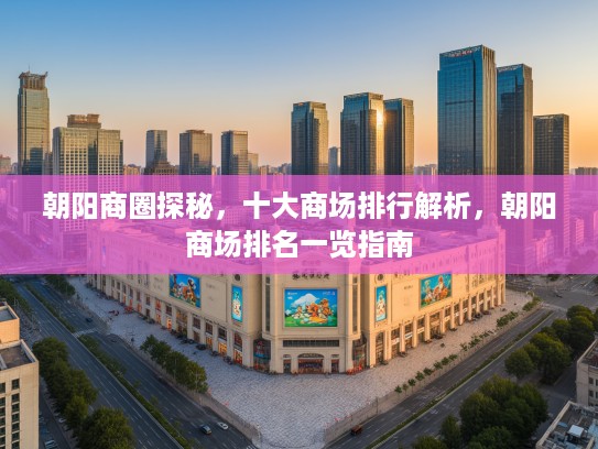 朝阳商圈探秘，十大商场排行解析，朝阳商场排名一览指南