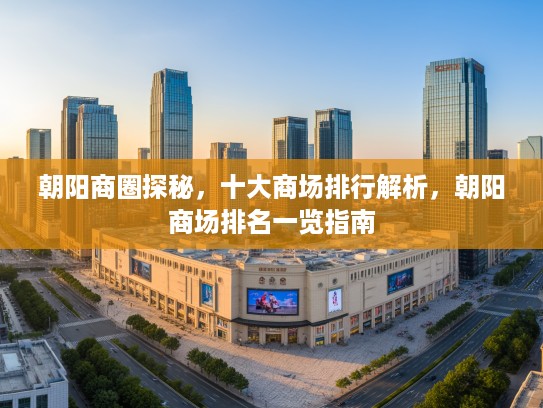 朝阳商圈探秘，十大商场排行解析，朝阳商场排名一览指南