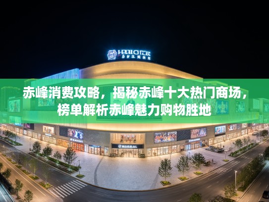 赤峰消费攻略，揭秘赤峰十大热门商场，榜单解析赤峰魅力购物胜地