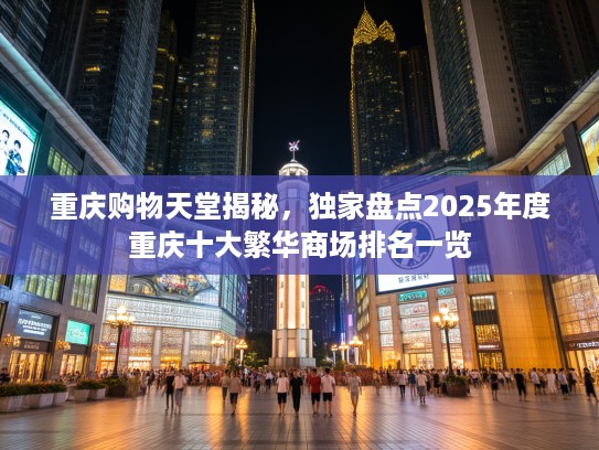 重庆购物天堂揭秘，独家盘点2025年度重庆十大繁华商场排名一览