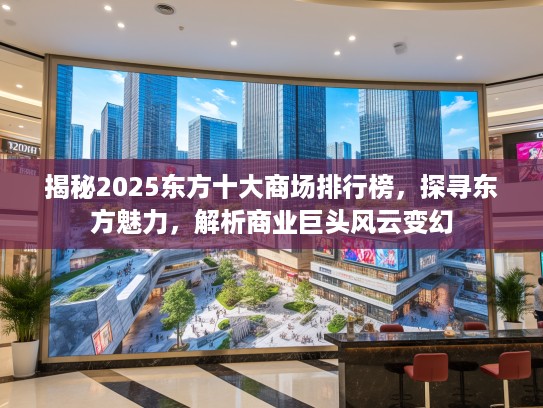 揭秘2025东方十大商场排行榜，探寻东方魅力，解析商业巨头风云变幻