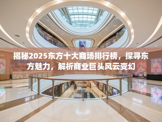 揭秘2025东方十大商场排行榜，探寻东方魅力，解析商业巨头风云变幻