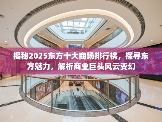 揭秘2025东方十大商场排行榜，探寻东方魅力，解析商业巨头风云变幻
