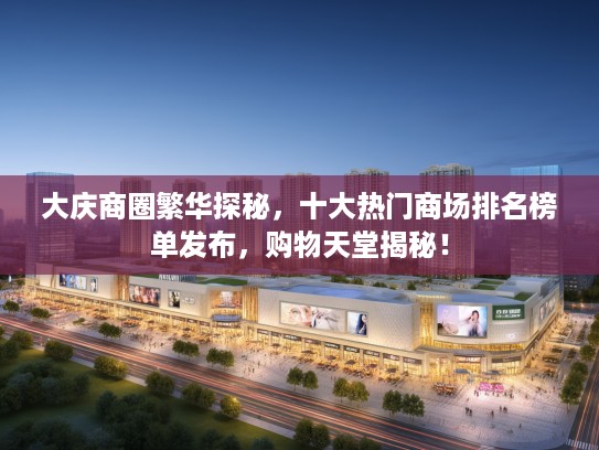 大庆商圈繁华探秘，十大热门商场排名榜单发布，购物天堂揭秘！