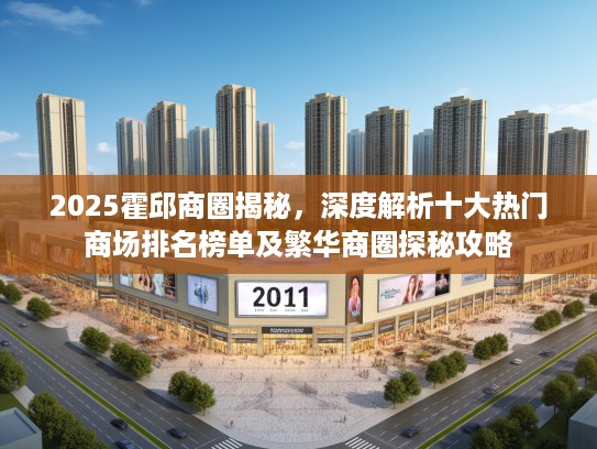 2025霍邱商圈揭秘，深度解析十大热门商场排名榜单及繁华商圈探秘攻略
