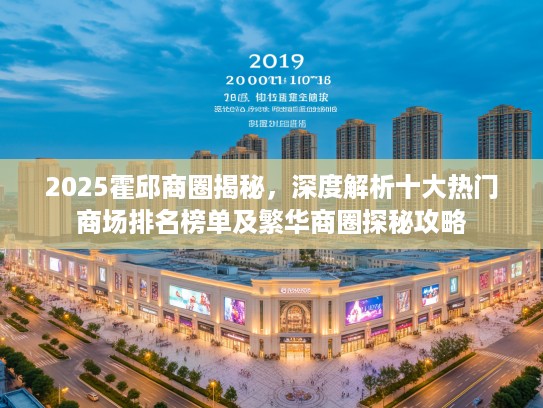 2025霍邱商圈揭秘，深度解析十大热门商场排名榜单及繁华商圈探秘攻略
