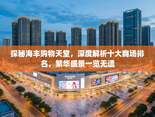 探秘海丰购物天堂，深度解析十大商场排名，繁华盛景一览无遗