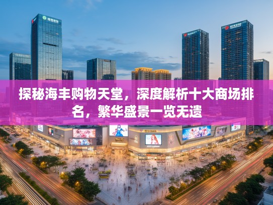探秘海丰购物天堂，深度解析十大商场排名，繁华盛景一览无遗