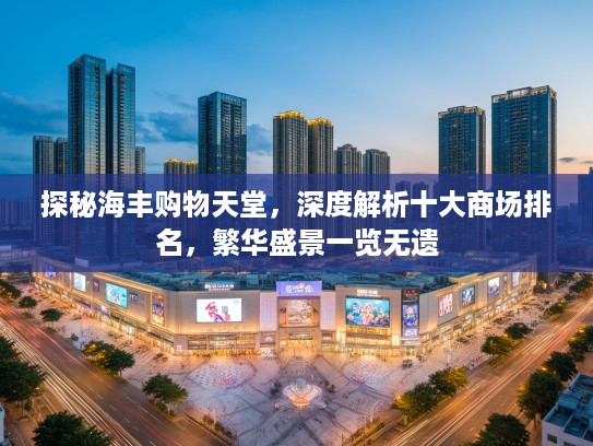 探秘海丰购物天堂，深度解析十大商场排名，繁华盛景一览无遗
