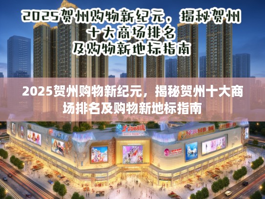 2025贺州购物新纪元，揭秘贺州十大商场排名及购物新地标指南