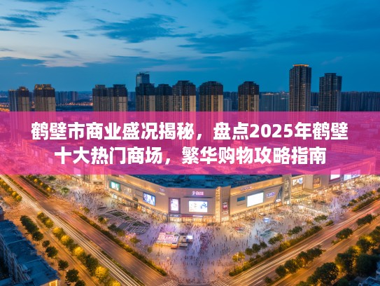 鹤壁市商业盛况揭秘，盘点2025年鹤壁十大热门商场，繁华购物攻略指南